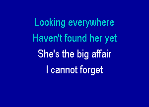 Looking everywhere
Haven't found her yet

She's the big affair
I cannot forget