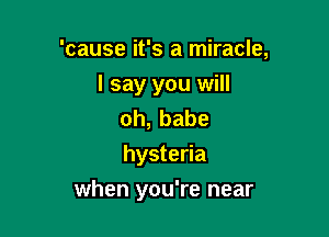 'cause it's a miracle,
I say you will
oh,babe

hysteria

when you're near