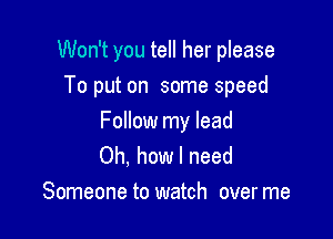 Won't you tell her please
To put on some speed

Follow my lead
Oh, how I need
Someone to watch overme