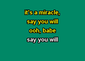 it's a miracle,
say you will
ooh,babe

say you will
