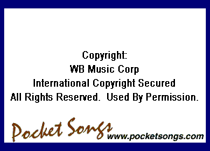 Copyright
WB Music Corp

International Copyright Secured
All Rights Reserved. Used By Permission.

DOM SOWW.WCketsongs.com