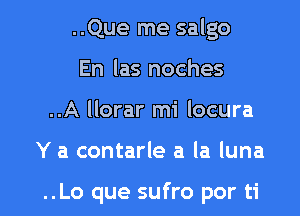 ..Que me salgo
En las noches
..A llorar mi locura

Y a contarle a la luna

..Lo que sufro por ti l