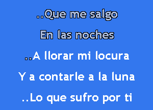 ..Que me salgo
En las noches
..A llorar mi locura

Y a contarle a la luna

..Lo que sufro por ti l