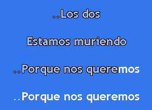 ..Los dos
Estamos muriendo

. . Porque nos queremos

..Porque nos queremos