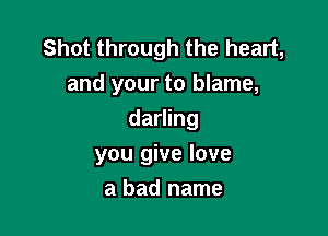 Shot through the heart,
and your to blame,

darling

you give love
a bad name