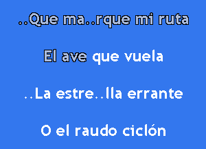 ..Que ma..rque mi ruta

El ave que vuela

..La estre..lla errante

0 el raudo ciclc'm