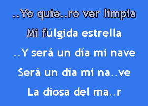 ..Yo quie..ro ver limpia
Mi fL'Jlgida estrella

..Yser6 un dia mi nave

Ser6 un dia mi na..ve

La diosa del ma..r l