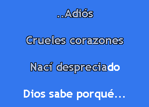 ..Adi65
Crueles corazones

Naci despreciado

Dios sabe porqusli...