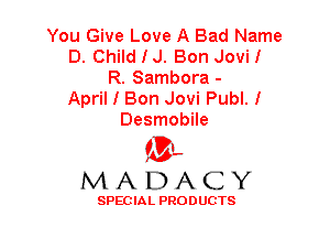 You Give Love A Bad Name
D. ChildIJ. Bon Jovi!
R. Sambora -

April I Bon Jovi Publ. I
Desmobile

'3',
MADACY

SPEC IA L PRO D UGTS