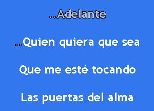 ..Adelante

..Quien quiera que sea

Que me este' tocando

Las puertas del alma