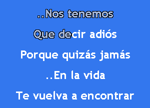 ..Nos tenemos
Que decir adids

Porque quizas jamais

..En la Vida

Te vuelva a encontrar l