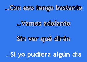 ..Con eso tengo bastante
..Vamos adelante

Sin ver quc-3 dirzEm

..51 yo pudiera algun dia