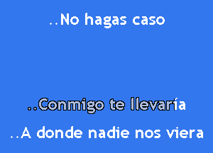 ..No hagas caso

..Conmigo te Ilevaria

..A donde nadie nos viera