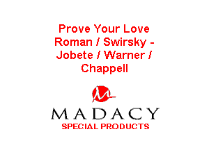 Prove Your Love

Roman I Swirsky -

Jobete I Warnerl
Chappell

(3-,
MADACY

SPECIAL PRODUCTS
