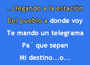 ..Llegando a la estacic'm

Del pueblo a donde voy

Te mando un telegrama
Pa ' que sepan

Mi destino...o...