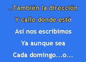 ..Tambiein la direccidn
Y calle donde estei

Asi nos escribimos

Ya aunque sea

Cada domingo...o... l