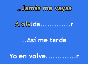 Jamais me vayas

A olvida ............. r
..Asi me tarde

Yo en volve ............. r