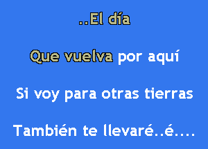 ..El dia
Que vuelva por aqui
Si voy para otras tierras

Tambie'zn te llevartiz..63....