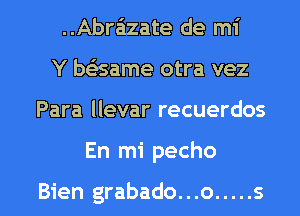 ..Abr6zate de mi
Y bsEsame otra vez

Para llevar recuerdos

En mi pecho

Bien grabado...o ..... s l