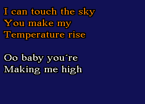I can touch the sky
You make my
Temperature rise

00 baby youTe
IVIaking me high
