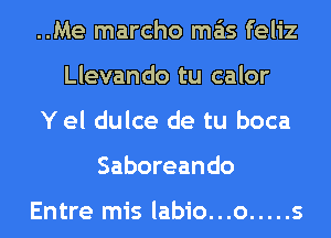 ..Me marcho mas feliz
Llevando tu calor
Y el dulce de tu boca
Saboreando

Entre mis labio...o ..... s