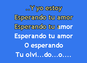 ..Y yo estoy
Esperando tu amor
Esperando tu amor
Esperando tu amor

0 esperando

Tu olvi...do...o.... l