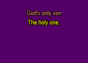 God's only son

The holy one,