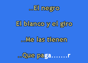 ..El negro

El blanco y el giro

..Me las tienen

..Que paga ....... r