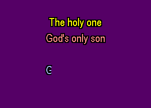 The holy one

God's only son