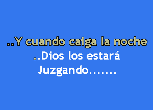 ..Y cuando caiga la noche

..Dios los estaa
Juzgando .......