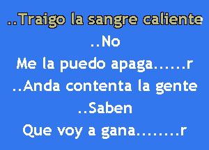 ..Traigo la sangre caliente

..No
Me la puedo apaga ...... r
..Anda contenta la gente
uSaben

Que voy a gana ........ r