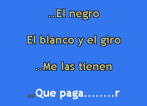 ..El negro

El blanco y el giro

..Me las tienen

..Que paga ........ r