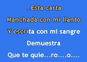 ..Esta carta
Manchada con mi llanto
Y escrita con mi sangre

Demuestra

Que te quie...ro....o....