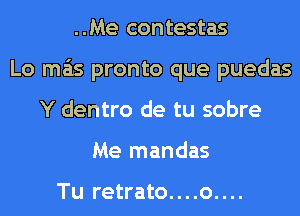 ..Me contestas
Lo mas pronto que puedas
Y dentro de tu sobre
Me mandas

Tu retrato....o....