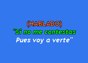 (HABLADO)

Si no me contestas
Pues voy a verte