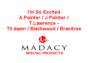 I'm So Excited
A.Pointer I J.Pointer I
T.Lawrence -

Til dawn I Blackwood I Braintree

'3',
MADACY

SPEC IA L PRO D UGTS