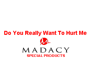 Do You Really Want To Hurt Me

ML
MADACY

SPEC IA L PRO D UGTS