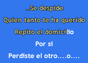 ..Se despide
Quien tanto te ha querido
Repito el domicilio
For 51'

Perdiste el otro....o....