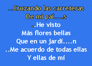 ..Cruzando las carreteras
De mi pai....s
..He visto
Mas flores bellas
Que en un jardl'....n
..Me acuerdo de todas ellas
Y ellas de mi