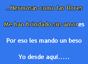 ..Hermosas como las flores
Me han brindado sus amores
Por eso les mando un beso

Yo desde aqui .....