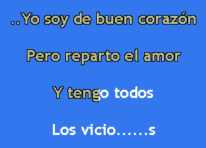 ..Yo soy de buen coraz6n

Pero reparto el amor
Y tengo todos

Los vicio ...... s