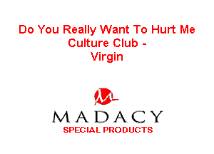 Do You Really Want To Hurt Me
Culture Club -
Virgin

'3',
MADACY

SPEC IA L PRO D UGTS