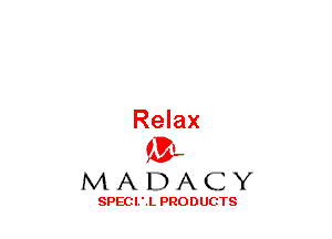 Relax
(3-,

MADACY

SPECI.'.L PRODUCTS