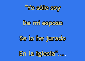 Yo 5610 soy

De mi esposo

Se lo he jurado

En la iglesia. . ..