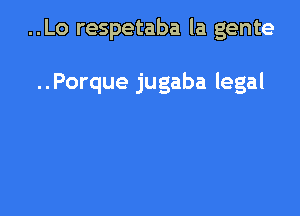 ..Lo respetaba la gente

..Porque jugaba legal