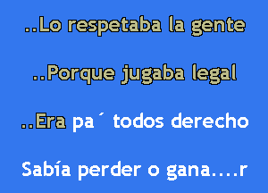 ..Lo respetaba la gente
..Porque jugaba legal
..Era pa ' todos derecho

Sabia perder o gana....r