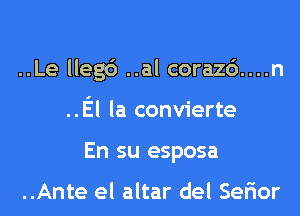 ..Le lleg6 ..al corazc')....n
..El la convierte
En su esposa

..Ante el altar del Sefior