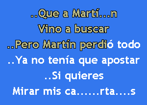..Que a Marti...n
Vino a buscar
..Pero Martin perdi6 todo
..Ya no tenia que apostar
..Si quieres
Mirar mis ca ...... rta....s