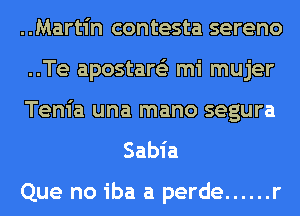 ..Martin contesta sereno
..Te apostare'z mi mujer
Tenia una mano segura

Sabia

Que no iba a perde ...... r