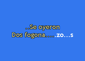 ..Se oyeron

Dos fogona ..... zo...s